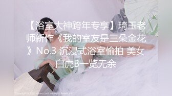 【浴室大神跨年专享】琦玉老师新作《我的室友是三朵金花》No.3 沉浸式浴室偷拍 美女白虎B一览无余