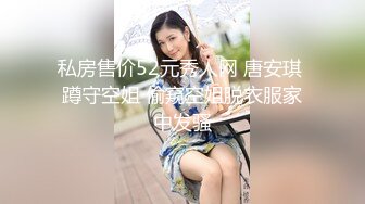 私房售价52元秀人网 唐安琪 蹲守空姐 偷窥空姐脱衣服家中发骚