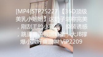 [MP4]STP25227 【36D顶级美乳小姐姐】这奶子堪称完美，刚刮毛的小骚逼，换装诱惑，跳蛋塞逼假屌爆插，大JB撑爆小穴好爽浪叫 VIP2209