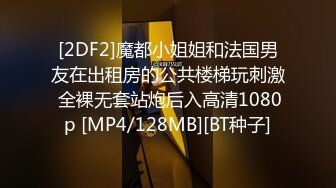 [2DF2]魔都小姐姐和法国男友在出租房的公共楼梯玩刺激 全裸无套站炮后入高清1080p [MP4/128MB][BT种子]