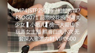 [MP4]STP29016 ?扣扣传媒? FSOG071 超顶校花极下海美少女 ▌小敏儿▌榜一大哥线下玩弄女主播 鲜滑白虎小穴 无套深入蜜道内射 VIP0600