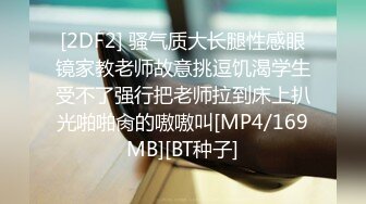 [2DF2] 骚气质大长腿性感眼镜家教老师故意挑逗饥渴学生受不了强行把老师拉到床上扒光啪啪肏的嗷嗷叫[MP4/169MB][BT种子]