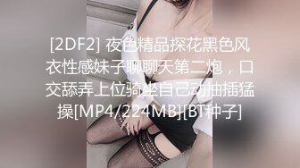 [2DF2] 夜色精品探花黑色风衣性感妹子聊聊天第二炮，口交舔弄上位骑坐自己动抽插猛操[MP4/224MB][BT种子]