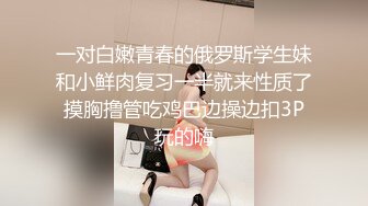 一对白嫩青春的俄罗斯学生妹和小鲜肉复习一半就来性质了摸胸撸管吃鸡巴边操边扣3P玩的嗨