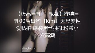 【极品巨乳❤️甄藏】推特巨乳00后母狗『Kim』大尺度性爱私拍 爆裂黑丝抽插粉嫩小穴高潮