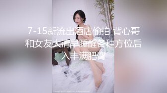 7-15新流出酒店偷拍 背心哥和女友大清早睡醒各种方位后入丰满肥臀