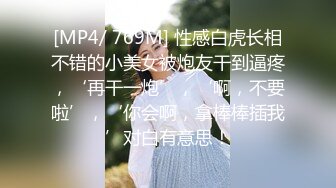 [MP4/ 769M] 性感白虎长相不错的小美女被炮友干到逼疼，‘再干一炮’，‘啊，不要啦’，‘你会啊，拿棒棒插我’对白有意思！