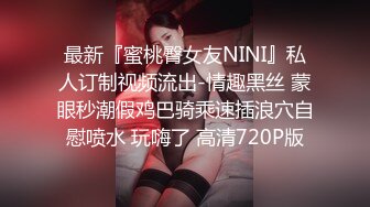 最新『蜜桃臀女友NINI』私人订制视频流出-情趣黑丝 蒙眼秒潮假鸡巴骑乘速插浪穴自慰喷水 玩嗨了 高清720P版