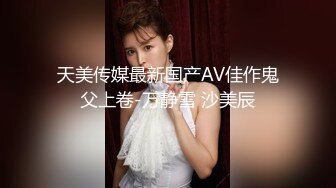 天美传媒最新国产AV佳作鬼父上卷-万静雪 沙美辰