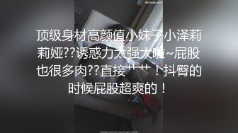 顶级身材高颜值小妹子小泽莉莉娅??诱惑力太强大啦~屁股也很多肉??直接艹艹！抖臀的时候屁股超爽的！