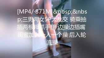 [MP4/ 871M]&nbsp;&nbsp;三男两女5P大乱交 骑乘抽插两根JB抓手里 边操边插嘴 闺蜜加入一人一个操 后入轮流操