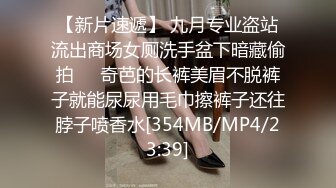 【新片速遞】 九月专业盗站流出商场女厕洗手盆下暗藏偷拍❤️奇芭的长裤美眉不脱裤子就能尿尿用毛巾擦裤子还往脖子喷香水[354MB/MP4/23:39]