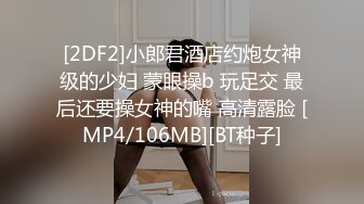 [2DF2]小郎君酒店约炮女神级的少妇 蒙眼操b 玩足交 最后还要操女神的嘴 高清露脸 [MP4/106MB][BT种子]