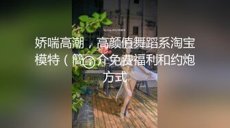 娇喘高潮，高颜值舞蹈系淘宝模特（簡，介免费福利和约炮方式