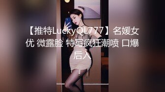 【推特LuckyQL777】名媛女优 微露脸 特写疯狂潮喷 口爆后入