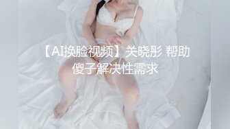 【AI换脸视频】关晓彤 帮助傻子解决性需求