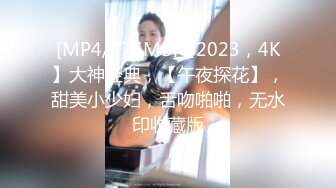 [MP4/476MB]【2023，4K】大神经典，【午夜探花】，甜美小少妇，舌吻啪啪，无水印收藏版