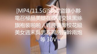 [MP4/11.5G]SDの盜錄小夥電召極品美腿在校援交妹黑絲旗袍裝啪啪／蜂腰美臀校花級美女週末與男友開房連幹兩炮等 30V