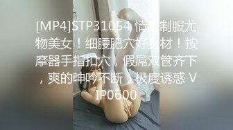 [MP4]STP31054 情趣制服尤物美女！细腰肥穴好身材！按摩器手指扣穴，假屌双管齐下，爽的呻吟不断，极度诱惑 VIP0600