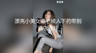 漂亮小美女酒吧被人下药带到酒店迷奸