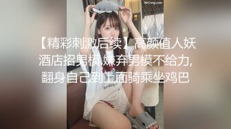 【精彩刺激后续】高颜值人妖酒店招男模,嫌弃男模不给力,翻身自己到上面骑乘坐鸡巴