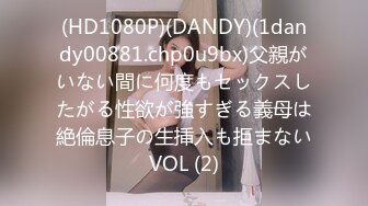 (HD1080P)(DANDY)(1dandy00881.chp0u9bx)父親がいない間に何度もセックスしたがる性欲が強すぎる義母は絶倫息子の生挿入も拒まないVOL (2)