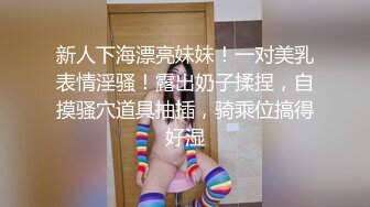 新人下海漂亮妹妹！一对美乳表情淫骚！露出奶子揉捏，自摸骚穴道具抽插，骑乘位搞得好湿