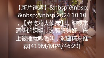 【新片速遞】&nbsp;&nbsp;&nbsp;&nbsp;2024.10.10，【老吃鸡大侦探】，深夜来酒店的姐姐，人骚服务好，床上被插就嗷嗷叫，对白精采推荐[419M/MP4/46:29]