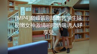 [MP4]巅峰告别场南艺学生妹粉嫩女神激情啪啪娇喘诱人好享受